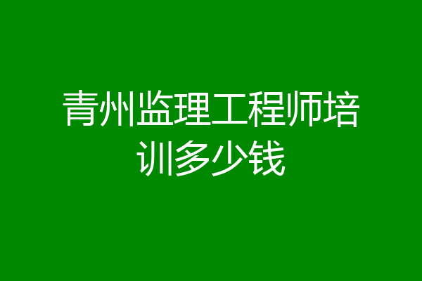 青州监理工程师培训多少钱