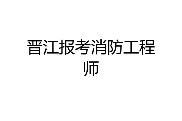 晋江报考消防工程师