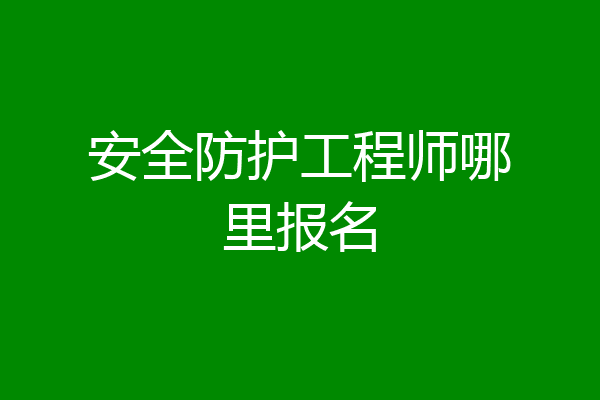 安全防护工程师哪里报名