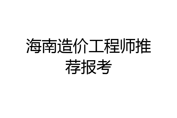 海南造价工程师推荐报考