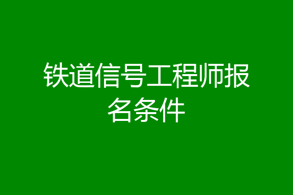 铁道信号工程师报名条件