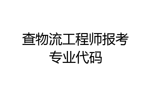 查物流工程师报考专业代码