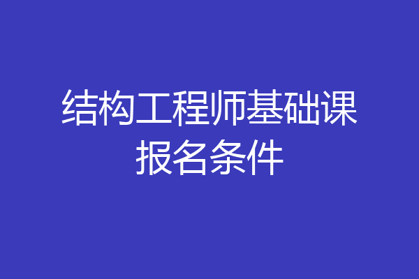 结构工程师基础课报名条件