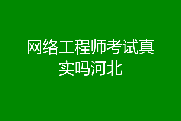 网络工程师考试真实吗河北