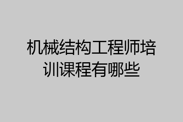 机械结构工程师培训课程有哪些