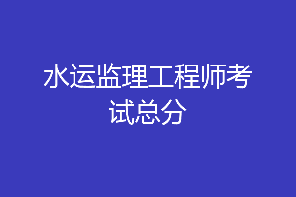水运监理工程师考试总分