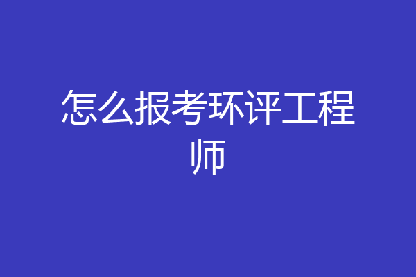 怎么报考环评工程师