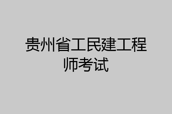 贵州省工民建工程师考试