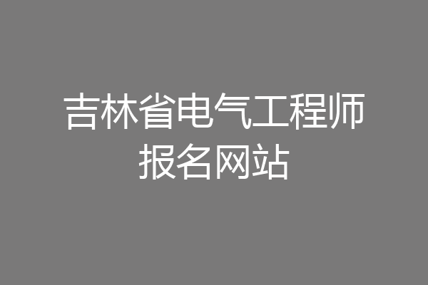 吉林省电气工程师报名网站