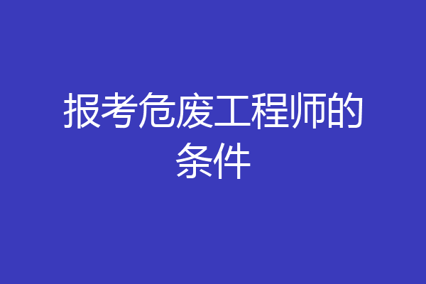 报考危废工程师的条件