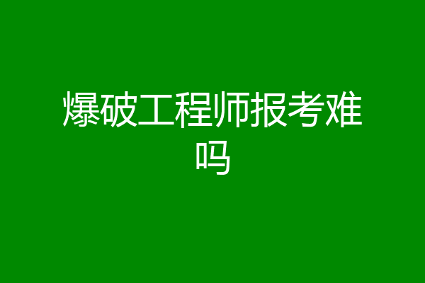 爆破工程师报考难吗
