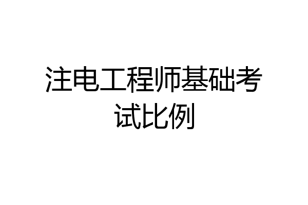 注电工程师基础考试比例