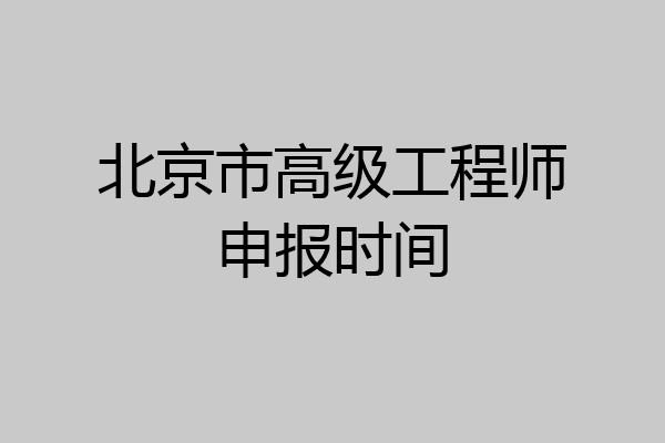 北京市高级工程师申报时间