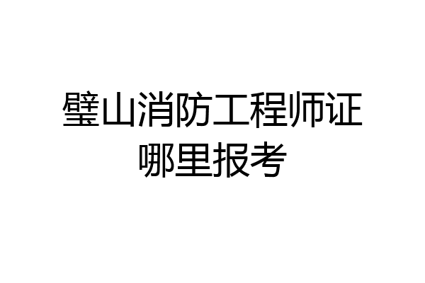 璧山消防工程师证哪里报考