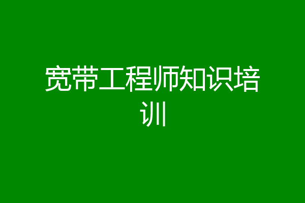 宽带工程师知识培训