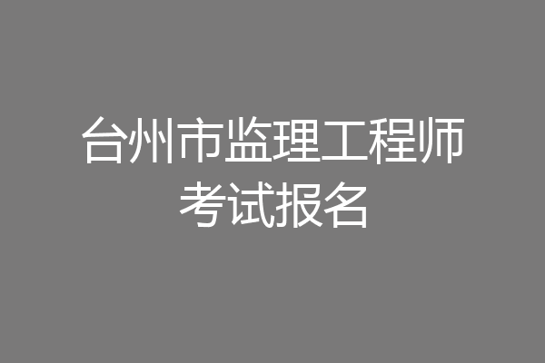 台州市监理工程师考试报名