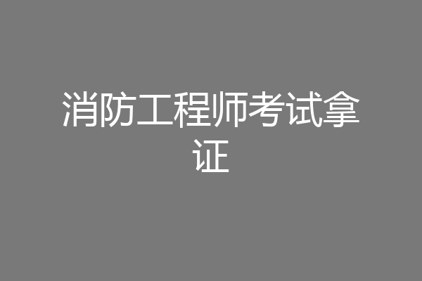 消防工程师考试拿证
