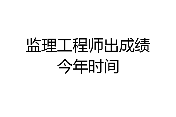 监理工程师出成绩今年时间