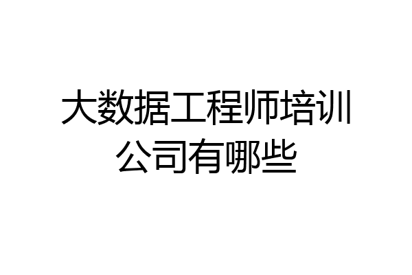 大数据工程师培训公司有哪些