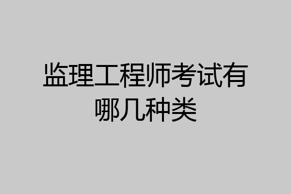 监理工程师考试有哪几种类