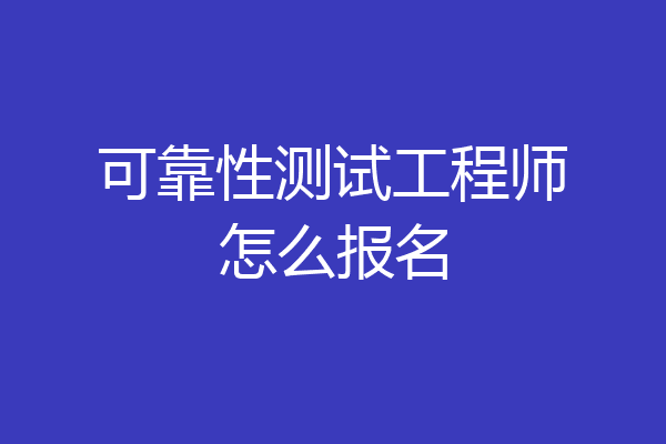 可靠性测试工程师怎么报名