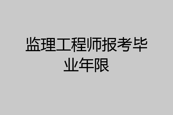 监理工程师报考毕业年限
