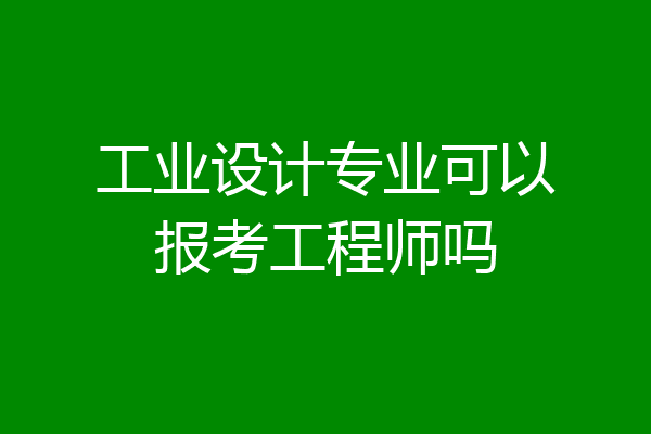 工业设计专业可以报考工程师吗