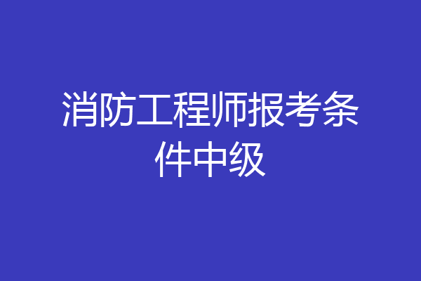 消防工程师报考条件中级