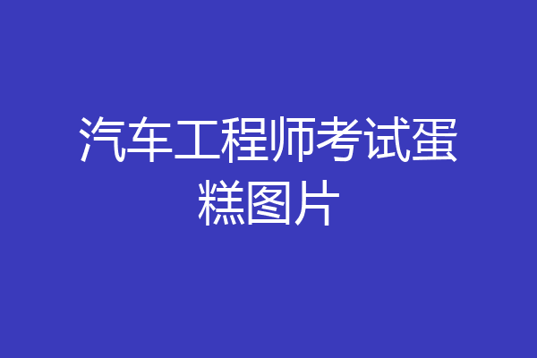 汽车工程师考试蛋糕图片