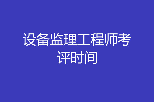 设备监理工程师考评时间