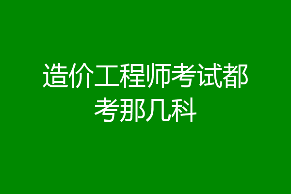 造价工程师考试都考那几科