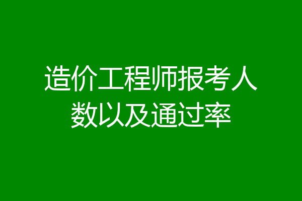 造价工程师报考人数以及通过率