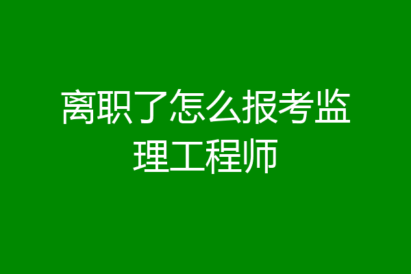 离职了怎么报考监理工程师