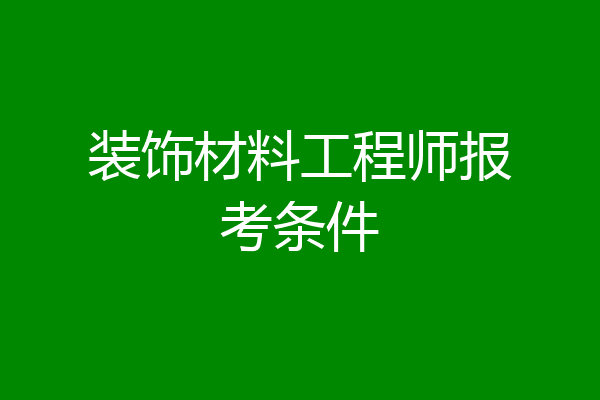 装饰材料工程师报考条件
