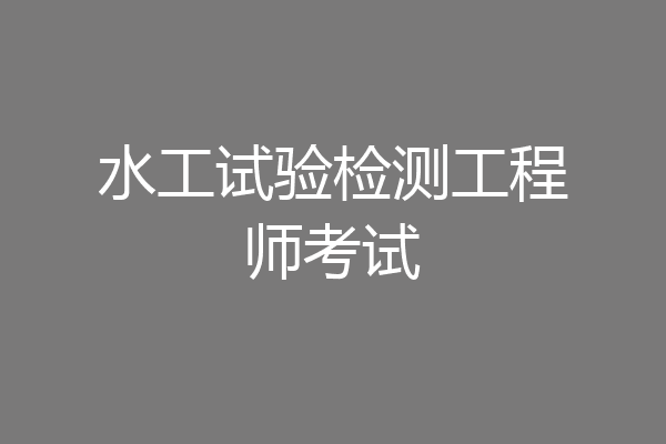 水工试验检测工程师考试