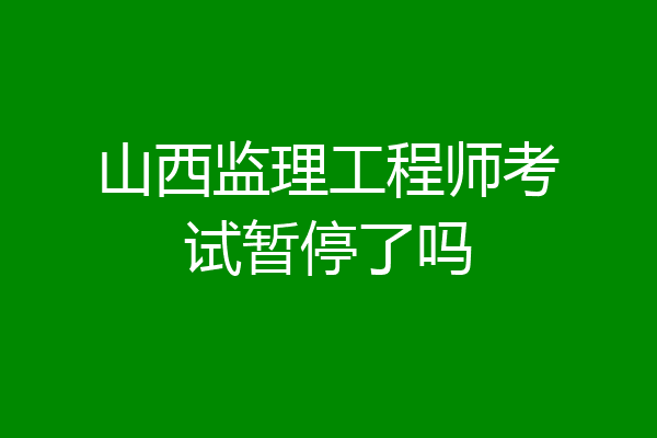 山西监理工程师考试暂停了吗