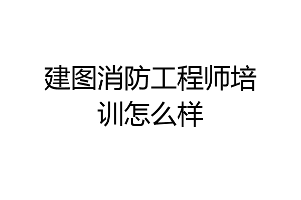 建图消防工程师培训怎么样