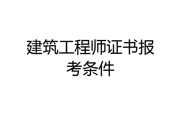 建筑工程师证书报考条件