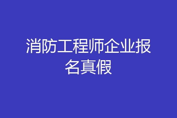消防工程师企业报名真假