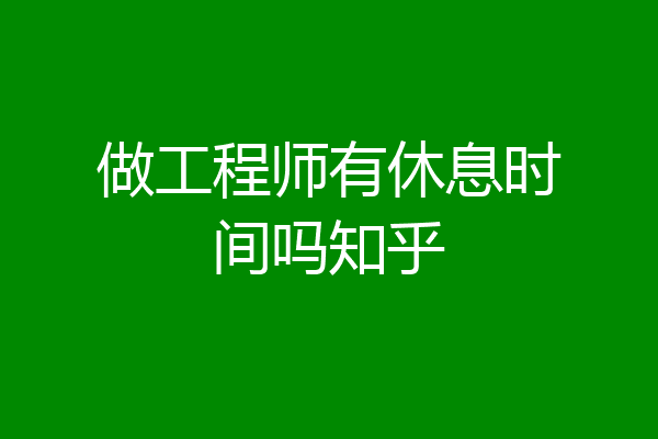 做工程师有休息时间吗知乎