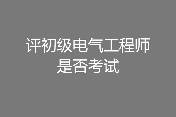 评初级电气工程师是否考试