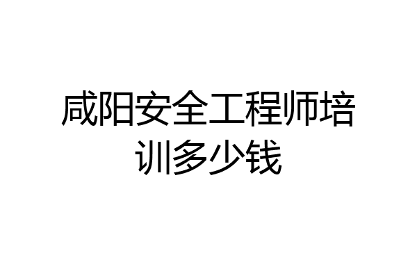 咸阳安全工程师培训多少钱