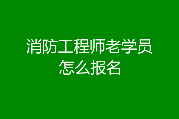 消防工程师老学员怎么报名