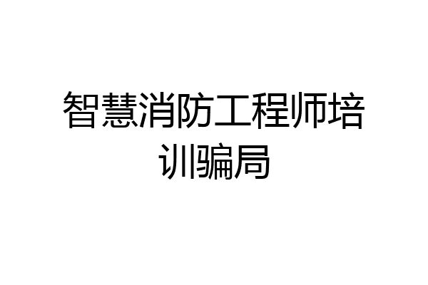 智慧消防工程师培训骗局