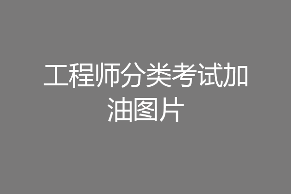 工程师分类考试加油图片