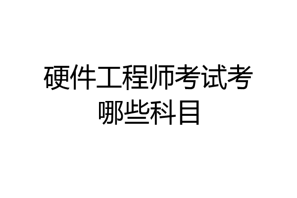 硬件工程师考试考哪些科目
