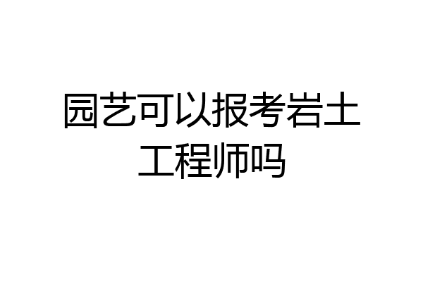 园艺可以报考岩土工程师吗