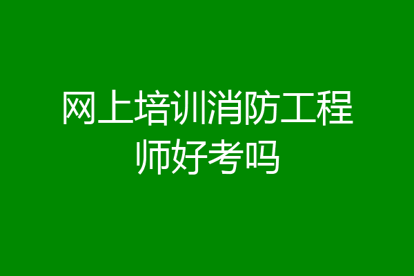 网上培训消防工程师好考吗