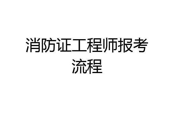 消防证工程师报考流程
