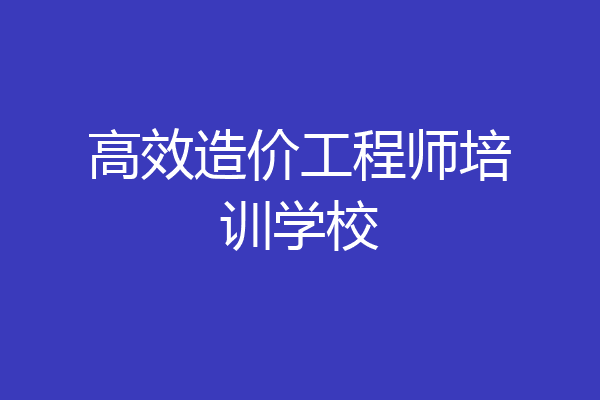 高效造价工程师培训学校